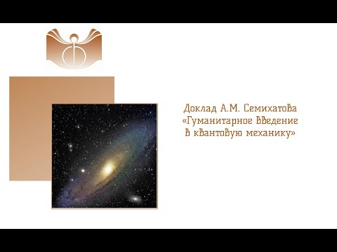 Видео: Доклад А.М. Семихатова «Гуманитарное введение в квантовую механику»