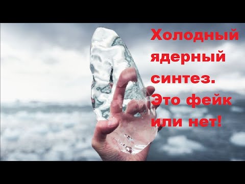 Видео: Холодный ядерный синтез  Это фейк или нет?