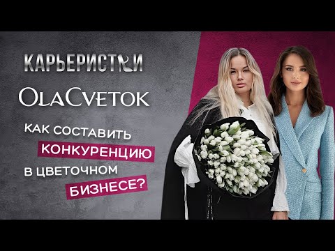 Видео: КАРЬЕРИСТКИ: OLACVETOK - КАК СОСТАВИТЬ КОНКУРЕНЦИЮ В ЦВЕТОЧНОМ БИЗНЕСЕ