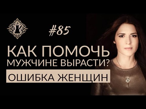 Видео: КАК ПОМОЧЬ МУЖЧИНЕ ВЫРАСТИ? Ошибки женщин в отношениях. #Адакофе 85