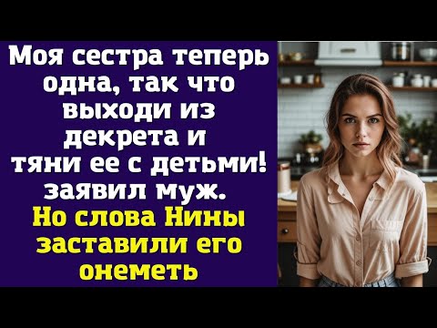 Видео: Моя сестра теперь одна, так что выходи из декрета и тяни ее с детьми! – заявил муж. Но слова Нины