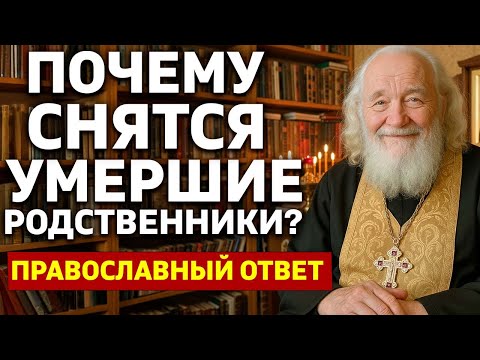 Видео: УМЕРШИЕ РОДСТВЕННИКИ СНЯТСЯ НЕСПРОСТА… Ответ священника удивит и утешит!