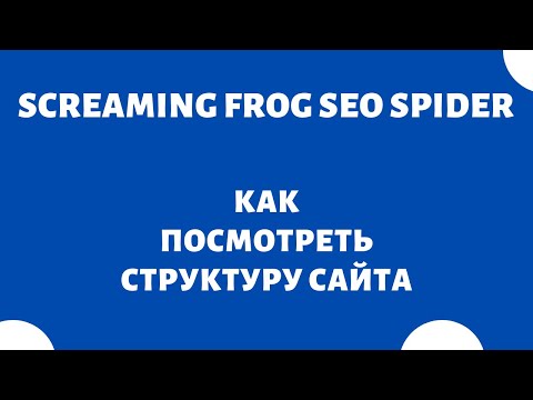 Видео: Как посмотреть структуру сайта - Screaming Frog SEO Spider