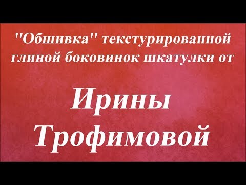 Видео: ''Обшивка'' текстурированной глиной боковинок шкатулки. Университет Декупажа. Ирина Трофимова