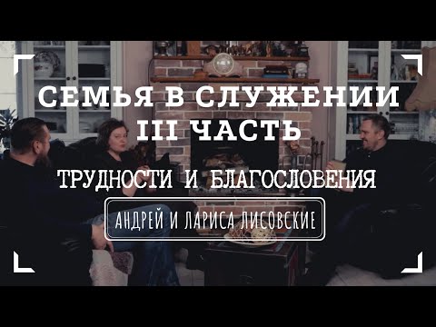 Видео: СЕМЬЯ В СЛУЖЕНИИ • III часть • ТРУДНОСТИ И БЛАГОСЛОВЕНИЯ | Интервью с Андреем и Ларисой Лисовскими