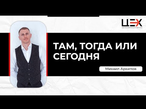 Видео: Там, тогда или сегодня | Михаил Архипов | «ЦЕХ» г. Москва | 01.09.24