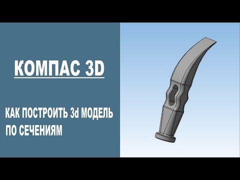 Видео: КОМПАС 3D | Как построить 3d модель по сечениям