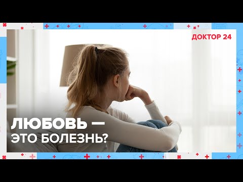 Видео: ЛЮБОВЬ – это БОЛЕЗНЬ? | Доктор 24