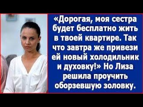 Видео: Дорогая, моя сестра будет бесплатно жить в твоей квартире  Привези ей новую духовку и холодильни