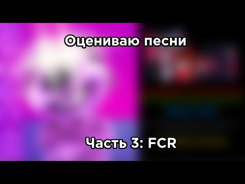 Видео: [ПЕРЕЗАЛИВ] Оцениваю песни (Часть 3: FCR)