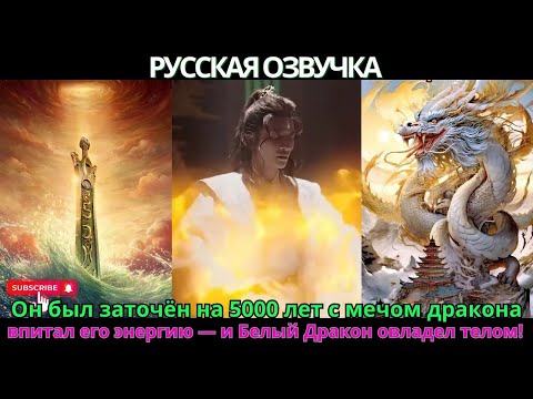 Видео: Он был заточён на 5000 лет с мечом дракона, впитал его энергию — и Белый Дракон овладел телом!