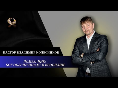 Видео: Пастор Владимир Колесников - Помазание: Бог обеспечивает в изобилии!