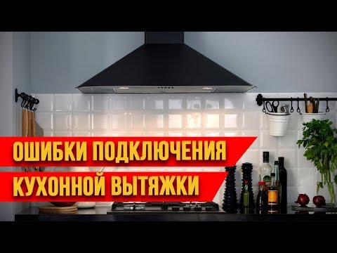Видео: КАК ПРАВИЛЬНО ПОДКЛЮЧИТЬ КУХОННУЮ ВЫТЯЖКУ.ОШИБКИ ПОДКЛЮЧЕНИЯ.