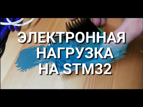 Видео: Электронная нагрузка на STM32. Зачем нужна. Схемотехника и конструкция.