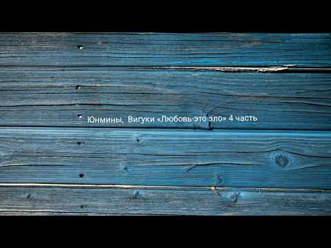 Видео: Юнмины,  Вигуки «Любовь-это зло» 4 часть