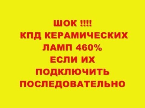 Видео: ШОК !!! КПД КЕРАМИЧЕСКИЙ ЛАМП 460% ЕСЛИ ИХ ПОДКЛЮЧИТЬ ПОСЛЕДОВАТЕЛЬНО