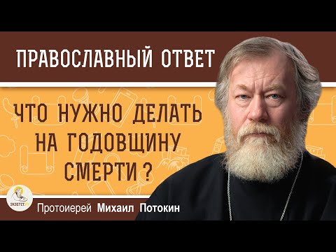 Видео: ЧТО НУЖНО ДЕЛАТЬ НА ГОДОВЩИНУ СМЕРТИ ?  Протоиерей Михаил Потокин