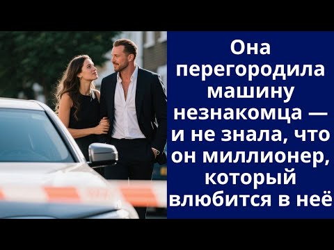 Видео: Она перегородила машину незнакомца — и не знала, что он миллионер, который влюбится в неё