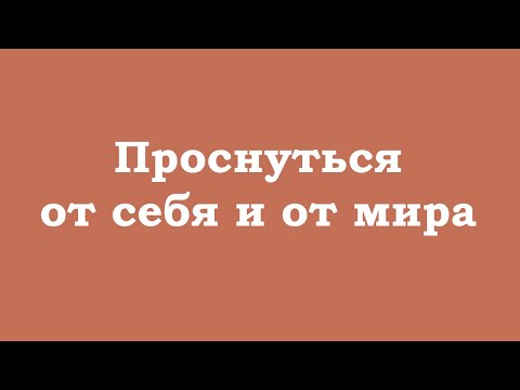 Видео: Проснуться от себя и от мира