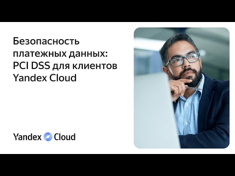 Видео: Безопасность платежных данных: PCI DSS для клиентов Yandex Cloud