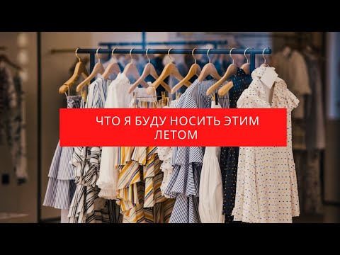 Видео: Что я буду  носить  этим летом.