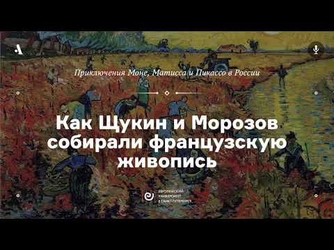 Видео: АУДИО. Как Щукин и Морозов собирали живопись. Курс «Приключения Моне, Матисса и Пикассо...»