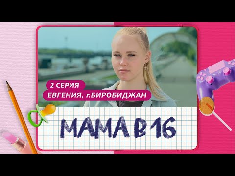 Видео: МАМА В 16 | 2 ВЫПУСК | ЕВГЕНИЯ, БИРОБИДЖАН