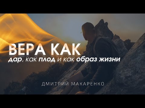 Видео: Дмитрий Макаренко – Вера как дар, как плод и как образ жизни