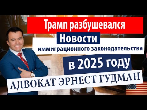 Видео: Трамп разбушевался или новости иммиграционного законодательства в 2025 году - Адвокат Эрнест Гудман.