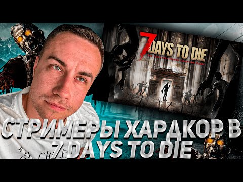 Видео: СТРИМЕРЫ ВЫЖИВАЮТ В 7 DAYS TO DIE ХАРДКОР!!!