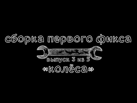 Видео: Ключ #15. Сборка первого фикса. Колеса