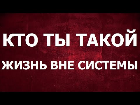 Видео: Кто ты такой. Жизнь вне системы.