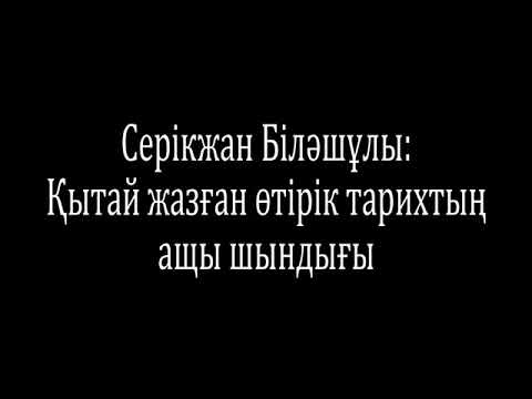 Видео: Серікжан Біләшұлы: Қытай жазған өтірік тарихтың ащы шындығы