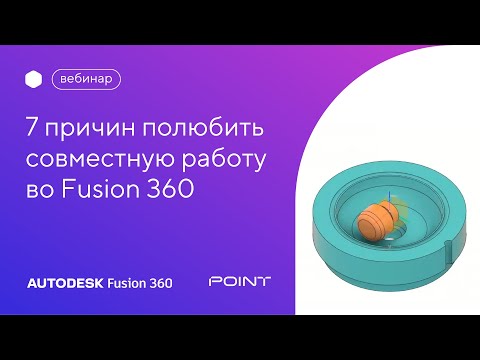 Видео: Вебинар: 7 причин полюбить совместную работу во Fusion 360