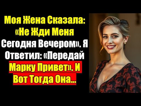 Видео: Моя Жена Сказала: «Не Жди Меня Сегодня Вечером». Я Ответил: «Передай Марку Привет». И Вот Тогда Она.