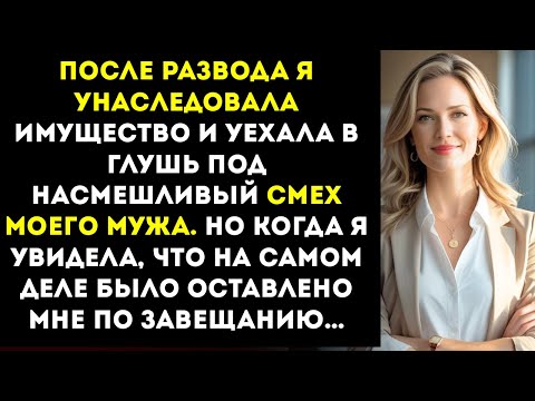 Видео: После развода я унаследовала имущество и уехала в глушь под смех мужа. Но…