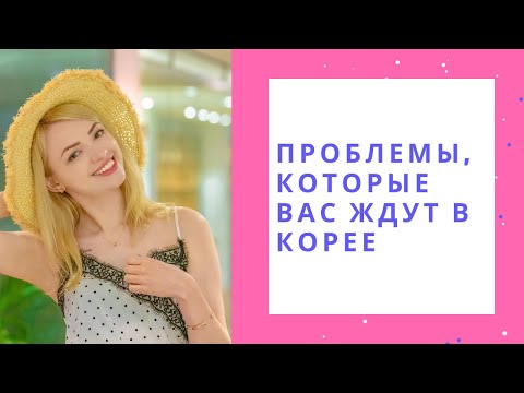 Видео: Проблемы, которые вас ждут в Корее
