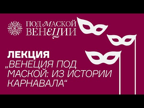 Видео: Лекция «Венеция под маской: из истории карнавала» в рамках выставки «Под маской Венеции»