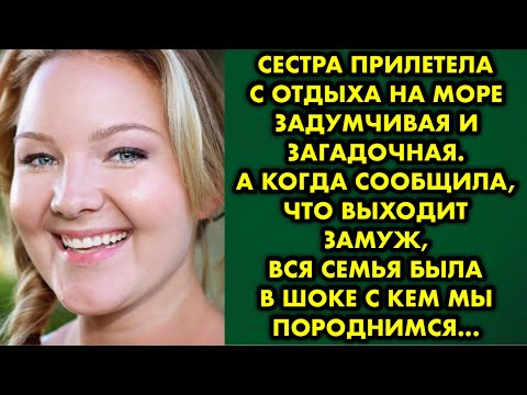 Видео: Сестра прилетела с отдыха на море задумчивая и загадочная. А когда сообщила, что выходит замуж, вся