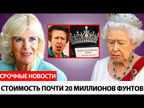 Видео: Принцесса Анна В ЯРОСТИ из-за Камиллы, выставившей на аукцион самое ценное тиару Елизаветы!
