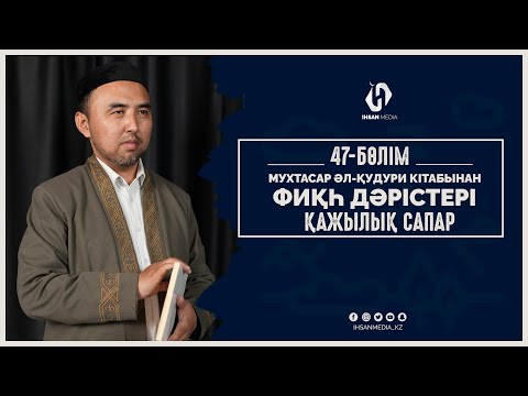 Видео: Мухтасар әл-Қудури кітабынан | Фиқһ дәрістері ҚАЖЫЛЫҚ (47-дәріс)
