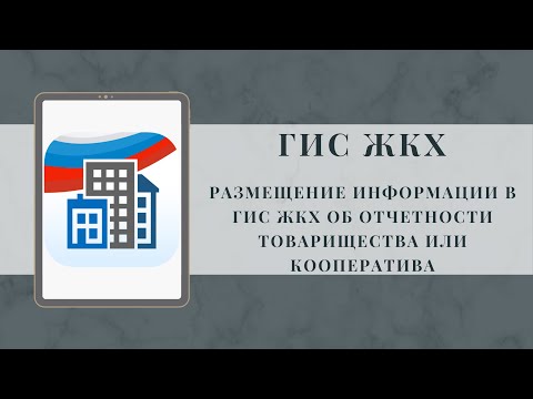 Видео: Размещение информации в ГИС ЖКХ об отчетности товарищества или кооператива