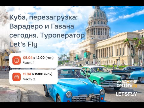 Видео: Вебинар 05.04 - Куба, перезагрузка: Варадеро и Гавана сегодня. Туроператор Let's Fly