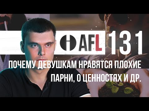 Видео: AFL-131 | Почему девушкам нравятся плохие парни? и др.