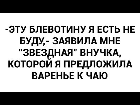 Видео: -Эту блевотину я есть не буду,- заявила мне "звездная" внучка, которой я предложила варенье к чаю