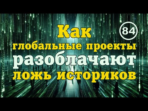 Видео: Как глобальные проекты разоблачают ложь официальной истории... Фильм 84
