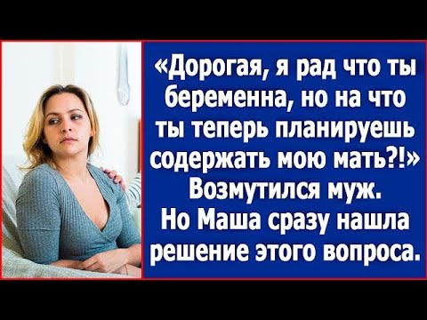 Видео: Дорогая, я рад, что ты беременна. Но на что ты теперь планируешь содержать мою мать_ Возмутился муж