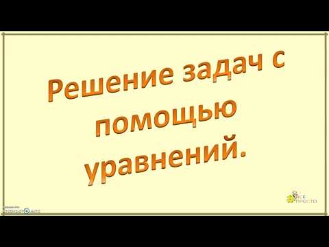 Видео: Решение задач с помощью уравнений.