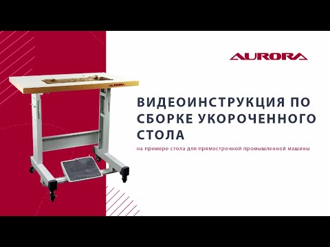 Видео: Видеоинструкция по сборке укороченного стола Aurora для прямострочной машины.