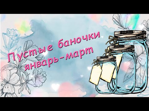 Видео: Пустые баночки январь-март